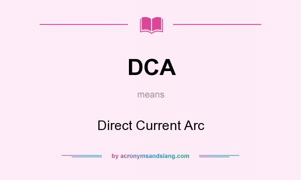What does DCA mean? It stands for Direct Current Arc