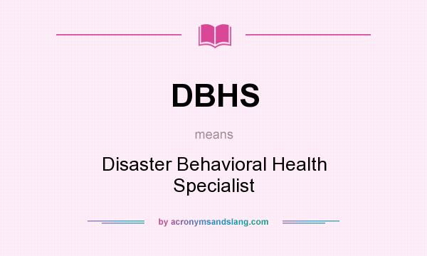 What does DBHS mean? It stands for Disaster Behavioral Health Specialist