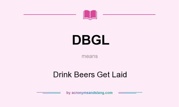 What does DBGL mean? It stands for Drink Beers Get Laid