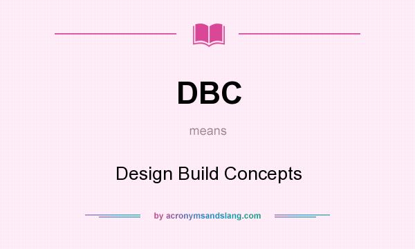 What does DBC mean? It stands for Design Build Concepts