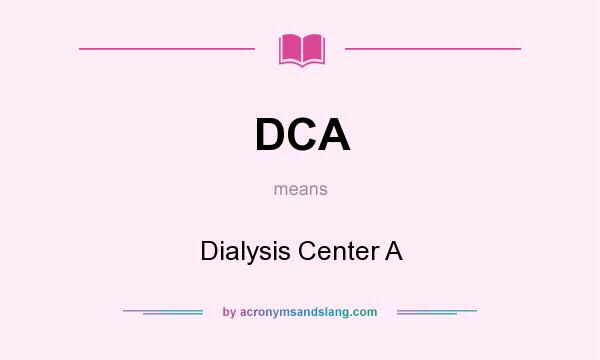 What does DCA mean? It stands for Dialysis Center A