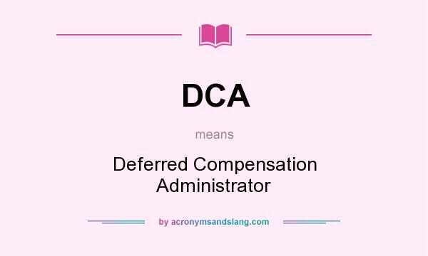 What does DCA mean? It stands for Deferred Compensation Administrator