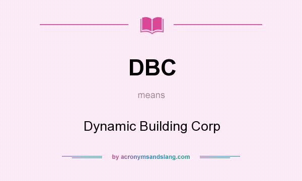 What does DBC mean? It stands for Dynamic Building Corp