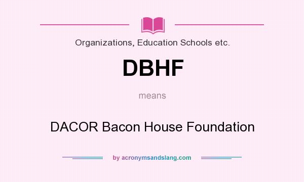 What does DBHF mean? It stands for DACOR Bacon House Foundation