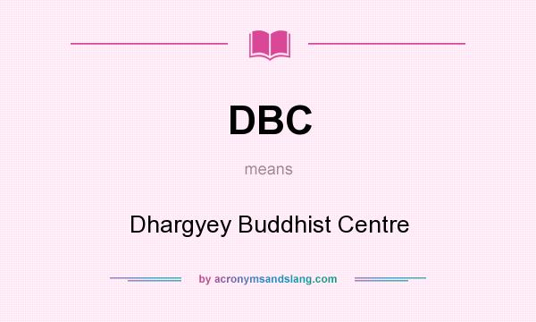 What does DBC mean? It stands for Dhargyey Buddhist Centre