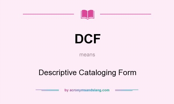 What does DCF mean? It stands for Descriptive Cataloging Form