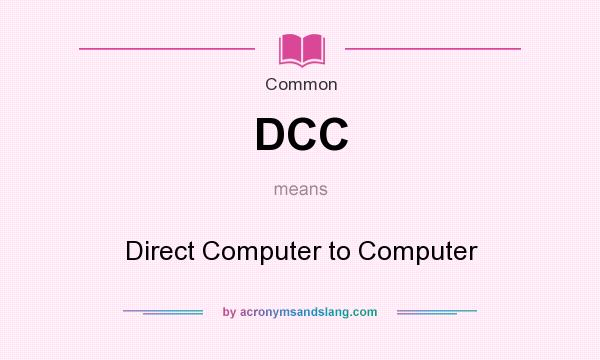 What does DCC mean? It stands for Direct Computer to Computer