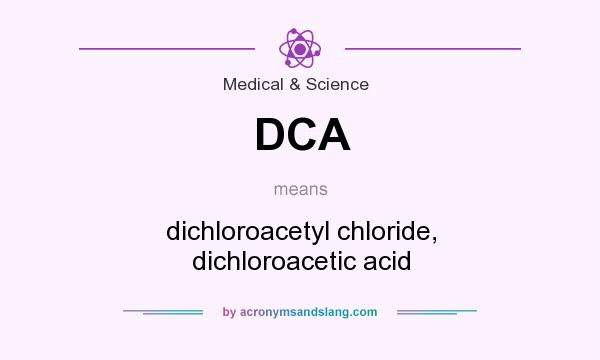 What does DCA mean? It stands for dichloroacetyl chloride, dichloroacetic acid