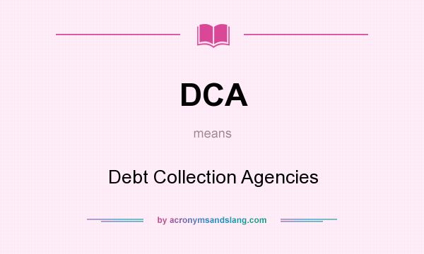 What does DCA mean? It stands for Debt Collection Agencies