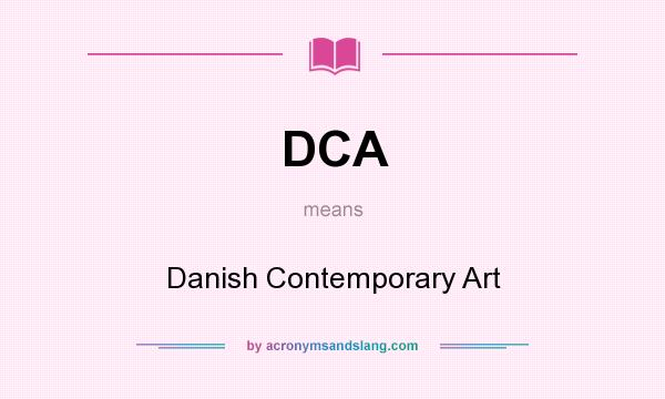 What does DCA mean? It stands for Danish Contemporary Art