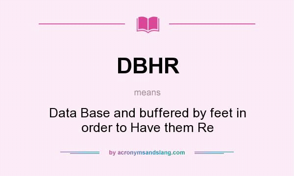 What does DBHR mean? It stands for Data Base and buffered by feet in order to Have them Re