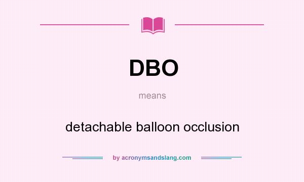 What does DBO mean? It stands for detachable balloon occlusion