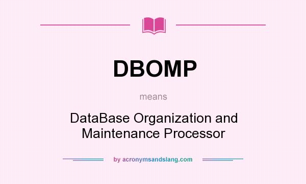 What does DBOMP mean? It stands for DataBase Organization and Maintenance Processor