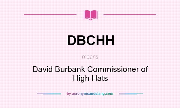 What does DBCHH mean? It stands for David Burbank Commissioner of High Hats