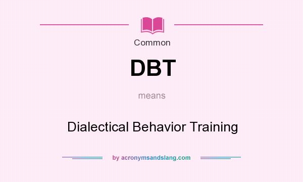 What does DBT mean? It stands for Dialectical Behavior Training