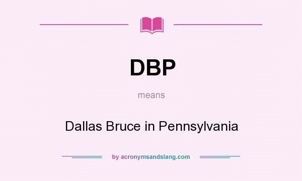 What does DBP mean? It stands for Dallas Bruce in Pennsylvania