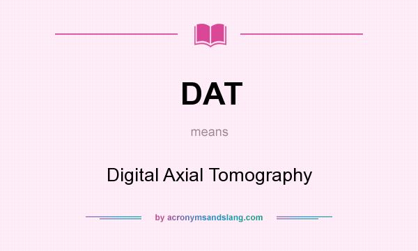 What does DAT mean? It stands for Digital Axial Tomography
