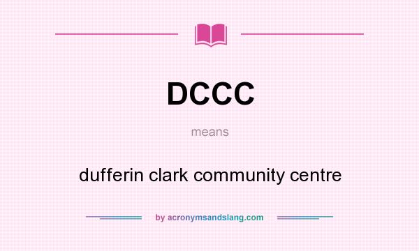 What does DCCC mean? It stands for dufferin clark community centre