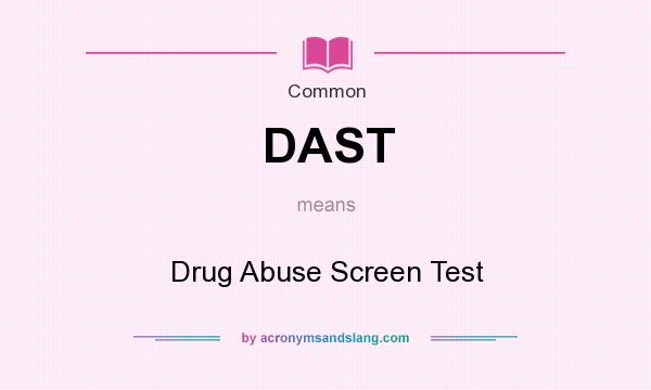 What does DAST mean? It stands for Drug Abuse Screen Test