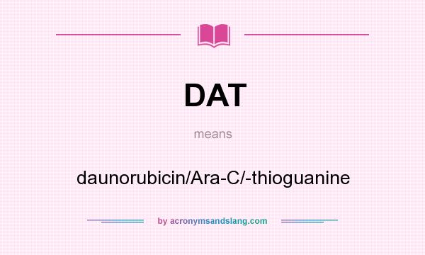 What does DAT mean? It stands for daunorubicin/Ara-C/-thioguanine