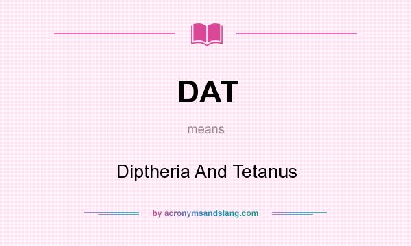 What does DAT mean? It stands for Diptheria And Tetanus