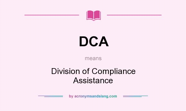 What does DCA mean? It stands for Division of Compliance Assistance