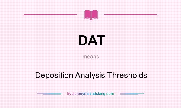 What does DAT mean? It stands for Deposition Analysis Thresholds