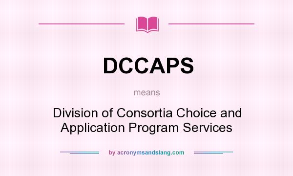 What does DCCAPS mean? It stands for Division of Consortia Choice and Application Program Services