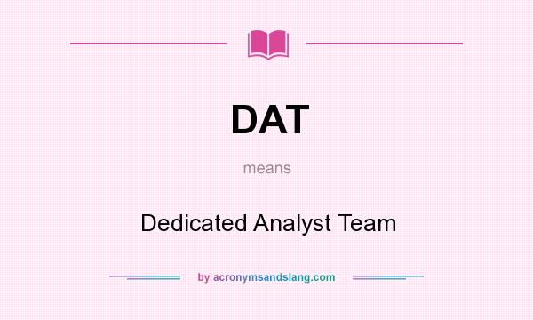 What does DAT mean? It stands for Dedicated Analyst Team