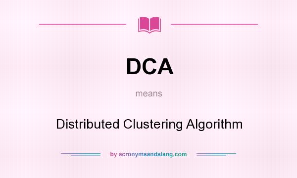What does DCA mean? It stands for Distributed Clustering Algorithm