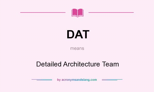 What does DAT mean? It stands for Detailed Architecture Team