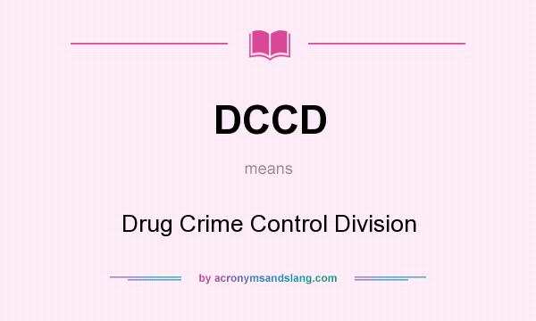 What does DCCD mean? It stands for Drug Crime Control Division