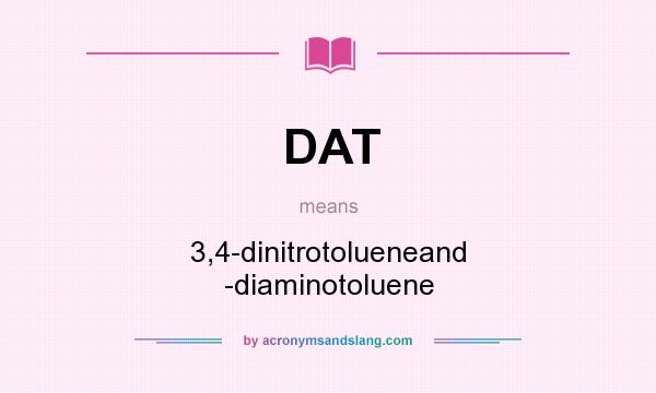 What does DAT mean? It stands for 3,4-dinitrotolueneand -diaminotoluene