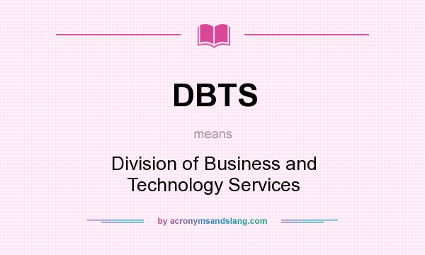 What does DBTS mean? It stands for Division of Business and Technology Services