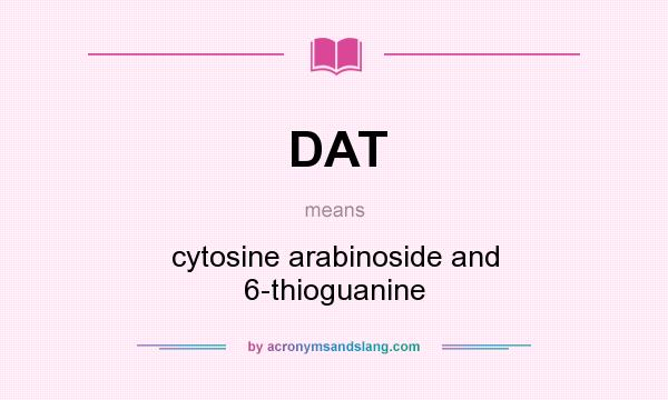 What does DAT mean? It stands for cytosine arabinoside and 6-thioguanine