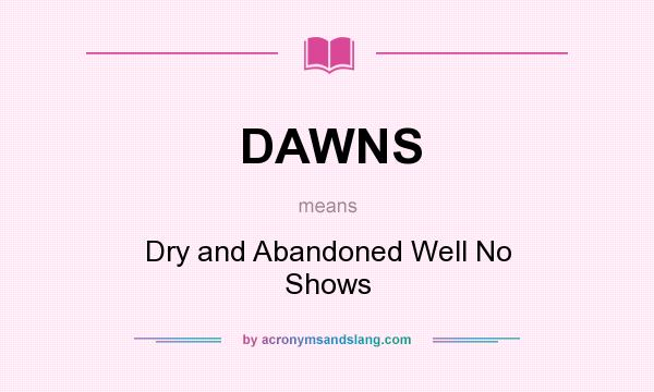 What does DAWNS mean? It stands for Dry and Abandoned Well No Shows