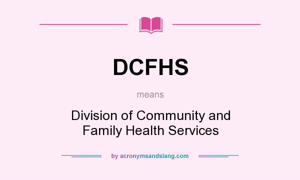 What does DCFHS mean? It stands for Division of Community and Family Health Services