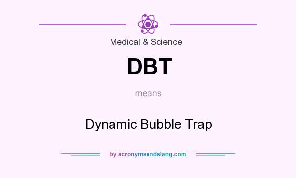 What does DBT mean? It stands for Dynamic Bubble Trap