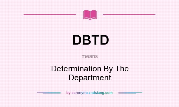 What does DBTD mean? It stands for Determination By The Department