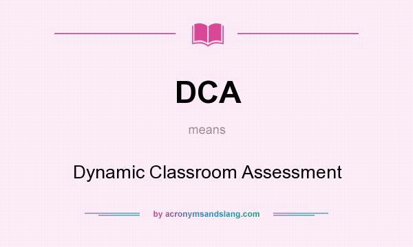 What does DCA mean? It stands for Dynamic Classroom Assessment