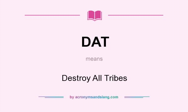 What does DAT mean? It stands for Destroy All Tribes