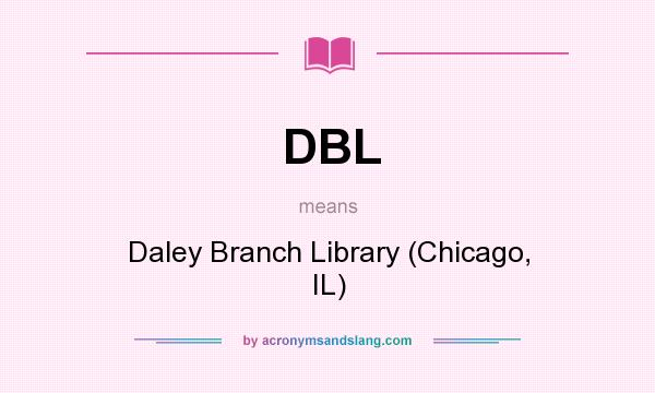 What does DBL mean? It stands for Daley Branch Library (Chicago, IL)