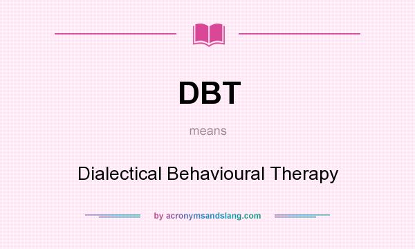 What does DBT mean? It stands for Dialectical Behavioural Therapy