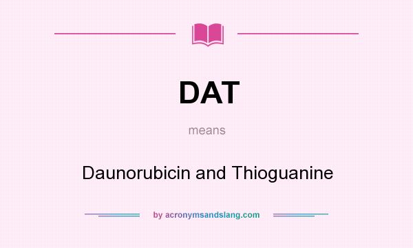 What does DAT mean? It stands for Daunorubicin and Thioguanine