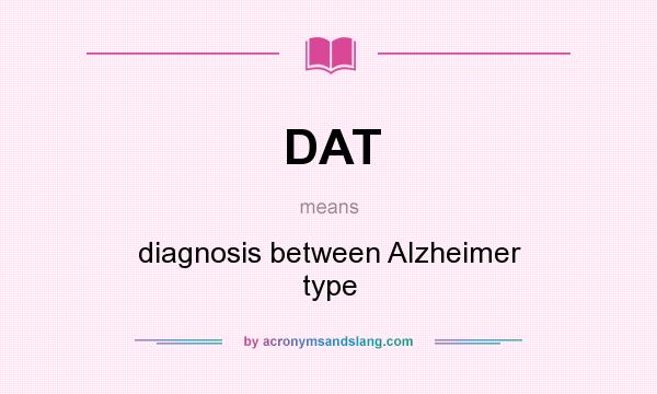 What does DAT mean? It stands for diagnosis between Alzheimer type