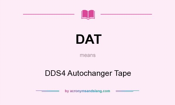 What does DAT mean? It stands for DDS4 Autochanger Tape