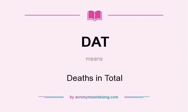 What does DAT mean? It stands for Deaths in Total