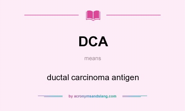 What does DCA mean? It stands for ductal carcinoma antigen