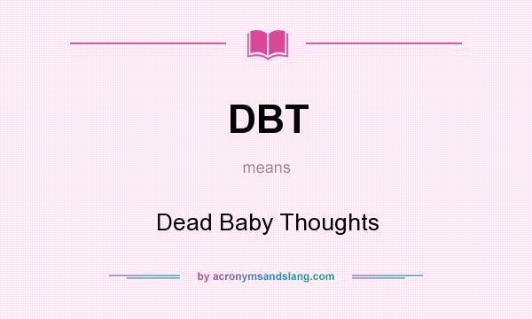 What does DBT mean? It stands for Dead Baby Thoughts