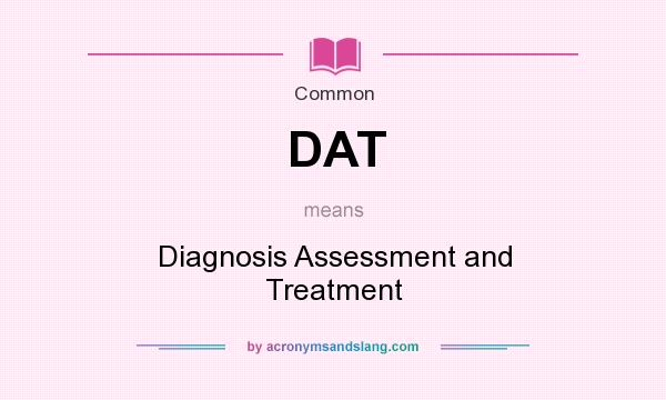 What does DAT mean? It stands for Diagnosis Assessment and Treatment